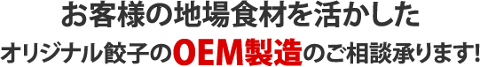 お客様の地場食材を活かしたオリジナル餃子のOEM製造のご相談承ります!