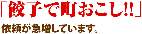 「餃子で町おこし！！」依頼が急増しています。